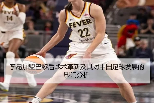 李昂加盟巴黎后战术革新及其对中国足球发展的影响分析