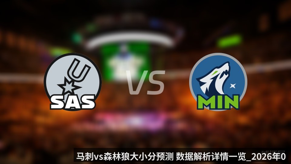 马刺vs森林狼大小分预测 数据解析详情一览_2026年05月16日_